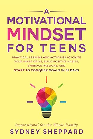 A Motivational Mindset for Teens : Practical Lessons and Activities to Ignite Your Inner Drive, Build Positive Habits, Embrace Passions, and Start to Conquer Goals in 31 Days (You Are Your Mindset) - Epub + Converted Pdf